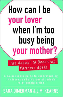 How Can I Be Your Lover When I'm Too Busy Being Your Mother? - The Answer to Becoming Partners Again