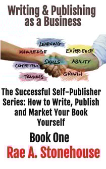 Writing &amp; Publishing as a Business - The Successful Self Publisher Series: How to Write, Publish and Market Your Book Yourself