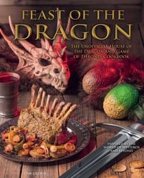 Feast of the Dragon Cookbook - The Unofficial House of the Dragon and Game of Thrones Cookbook