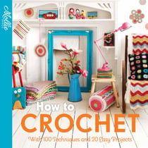 How to Crochet - with 100 techniques and 15 easy projects