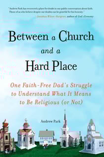 Between a Church and a Hard Place - One Faith-Free Dad's Struggle to Understand What It Means to Be Religious (or Not)