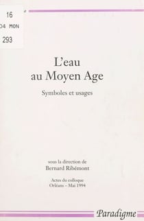 L'eau au Moyen âge : symboles et usages - Actes du Colloque, Orléans, mai 1994 organisé par le Centre d'études médiévales d'Orléans