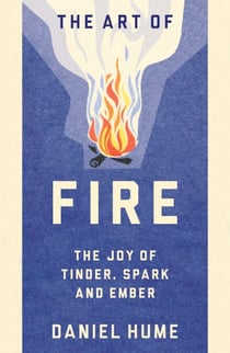 The Art of Fire - Step by step guide to starting, building and handling fires