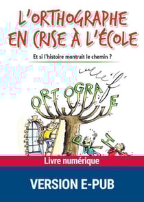 L'orthographe en crise à l'école - Et si l'histoire montrait le chemin ?