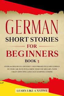 German Short Stories for Beginners Book 3: Over 100 Dialogues and Daily Used Phrases to Learn German in Your Car. Have Fun & Grow Your Vocabulary, with Crazy Effective Language Learning Lessons - German for Adults, #3
