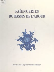 Faïenceries du bassin de l'Adour - Samadet, Saint-Vincent-de-Xaintes/Dax, Saint-Esprit/Bayonne et les autres, du XVIIIe au XXe siècle