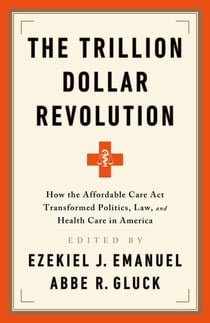 The Trillion Dollar Revolution - How the Affordable Care Act Transformed Politics, Law, and Health Care in America