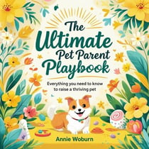 The Ultimate Pet Parent Playbook: Everything You Need to Know to Raise a Thriving Pet
