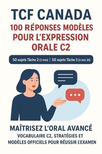 TCF Canada – 100 Réponses Modèles pour l’Expression Orale C2 : 50 sujets Tâche 2 (3 min) et 50 sujets Tâche 3 (4 min 30), Classés par Thèmes - Collection C2 TCF Canada, #1