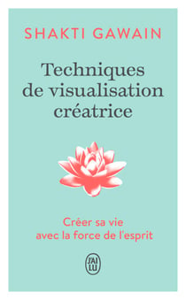 Techniques de visualisation créatrice. Créer sa vie avec la force de l'esprit