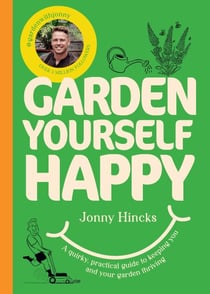 Garden Yourself Happy - A Quirky, Practical Guide to Keeping You and Your Garden Thriving