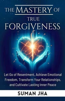 The Mastery of True Forgiveness - Mastering the Inner Self Series, #2