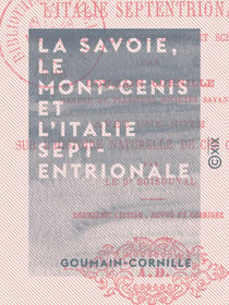 La Savoie, le Mont-Cenis et l'Italie septentrionale - Voyage anecdotique, historique et scientifique