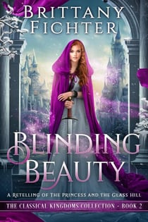 Blinding Beauty: A Clean Fairy Tale Retelling of The Princess and the Glass Hill - The Classical Kingdoms Collection, #2