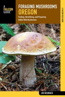 Foraging Mushrooms Oregon - Finding, Identifying, and Preparing Edible Wild Mushrooms