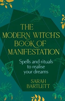 The Modern Witch’s Book of Manifestation - Spells and rituals to realise your dreams