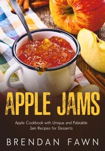 Apple Jams, Apple Cookbook with Unique and Palatable Jam Recipes for Desserts - Tasty Apple Dishes, #10