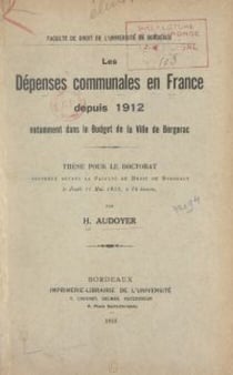 Les dépenses communales en France depuis 1912, notamment dans le budget de la ville de Bergerac - Thèse pour le Doctorat soutenue devant la Faculté de droit de Bordeaux, le jeudi 11 mai 1933, à 15 heures