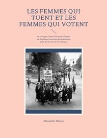 Les Femmes qui tuent et les Femmes qui votent - un texte peu connu d'Alexandre Dumas où il réclame l'accession des femmes au droit de vote et à la vie politique