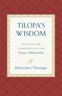 Tilopa's Wisdom - His Life and Teachings on the Ganges Mahamudra