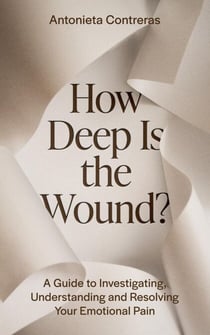 How Deep Is the Wound? A Guide to Investigating, Understanding, and Resolving Your Emotional Pain