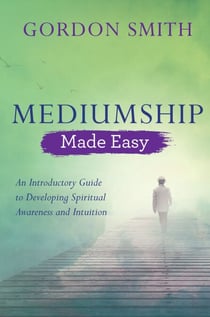 Mediumship Made Easy - An Introductory Guide to Developing Spiritual Awareness and Intuition