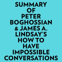 Summary of Peter Boghossian & James A. Lindsay's How to Have Impossible Conversations