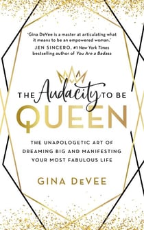 The Audacity To Be Queen - The Unapologetic Art of Dreaming Big and Manifesting Your Most Fabulous Life