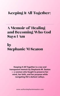 Keeping It All Together: A Memoir of Healing and Becoming Who God Says I Am