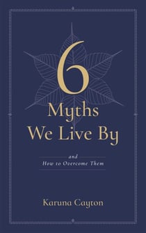 6 Myths We Live By - And How to Overcome Them