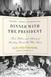 Dinner with the President - Food, Politics, and a History of Breaking Bread at the White House