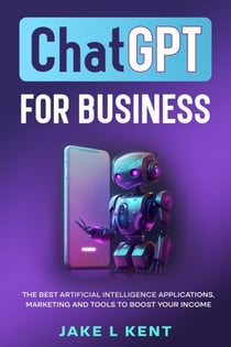 ChatGPT for Business the Best Artificial Intelligence Applications, Marketing and Tools to Boost Your Income