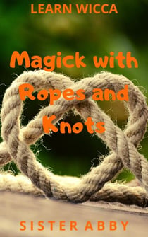 Magick with Ropes and Knots - Learn Wicca, #4
