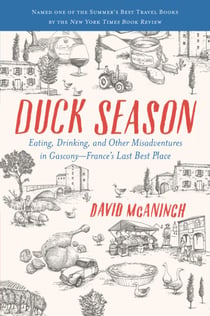 Duck Season - Eating, Drinking, and Other Misadventures in Gascony, France's Last Best Place