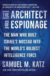 The Architect of Espionage - The Man Who Built Israel's Mossad into the World's Boldest Intelligence Force