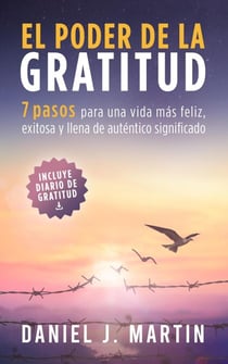 El poder de la gratitud: 7 pasos para una vida más feliz, exitosa y llena de significado - Desarrollo personal y autoayuda