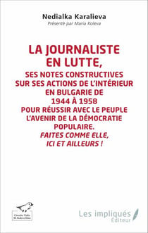 La journaliste en lutte - Ses notes constructives sur ses actions de l'intérieur en Bulgarie de 1944 à 1958 pour réussir avec le peuple l'avenir de la démocratie populaire. - Faites comme elle ici et ailleurs !