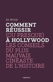 Comment réussir (ou presque) à Hollywood - Les Conseils du plus mauvais cinéaste de l'histoire