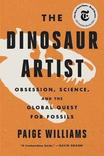 The Dinosaur Artist - Obsession, Betrayal, and the Quest for Earth's Ultimate Trophy