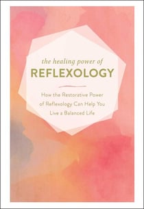 The Healing Power of Reflexology - How the Restorative Power of Reflexology Can Help You Live a Balanced Life