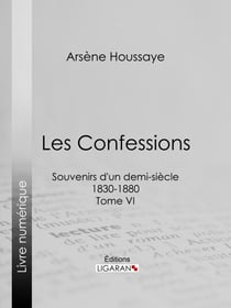 Les Confessions - Souvenirs d'un demi-siècle 1830-1880 - Tome VI
