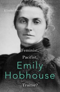 Emily Hobhouse - Feminist, Pacifist, Traitor?