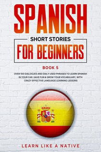 Spanish Short Stories for Beginners Book 5: Over 100 Dialogues and Daily Used Phrases to Learn Spanish in Your Car. Have Fun & Grow Your Vocabulary, with Crazy Effective Language Learning Lessons - Spanish for Adults, #5
