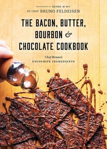 Bacon, Butter, Bourbon & Chocolate Cookbook - Chef Bruno's Favourite Ingredients