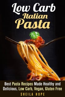Low Carb Italian Pasta: Best Pasta Recipes Made Healthy and Delicious, Low Carb, Vegan, Gluten Free - Italian Cuisine & Low Carb Cooking