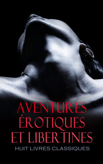 Aventures Érotiques et Libertines : Huit Livres Classiques - L'escole des filles réimpression complète du texte original sur la contrefaçon hollandaise de 1668, Les Mémoires de Casanova, etc.