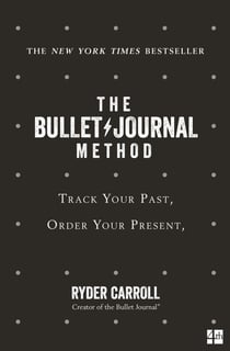 The Bullet Journal Method - Track Your Past, Order Your Present, Plan Your Future