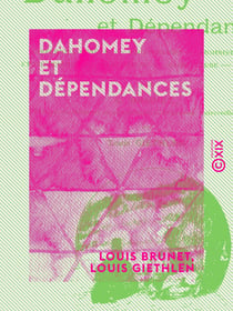 Dahomey et Dépendances - Historique général, organisation, administration, ethnographie, productions, agriculture, commerce
