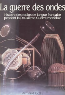 La guerre des ondes - Histoire des radios de langue française pendant la Deuxième guerre mondiale
