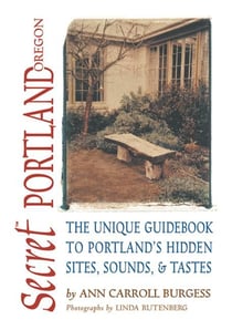 Secret Portland, Oregon - The Unique Guidebook to Portland's Hidden Sites, Sounds, and Tastes
